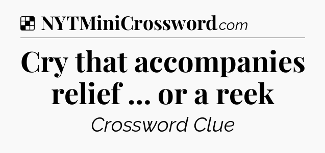 Solution: Cry that accompanies relief … or a reek - NYT Crossword