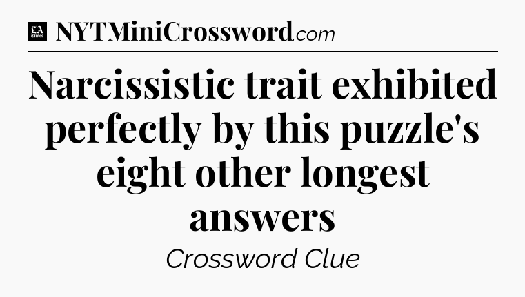 Narcissistic trait exhibited perfectly by this puzzle's eight other longest answers - LA Times Crossword