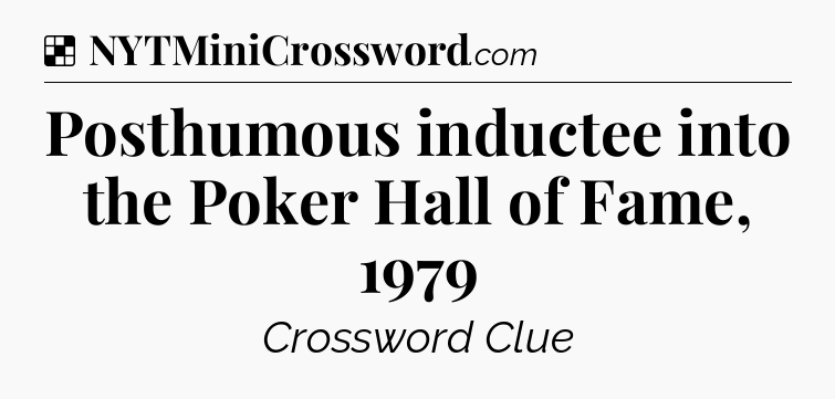 Solution: Posthumous inductee into the Poker Hall of Fame, 1979 - NYT Crossword