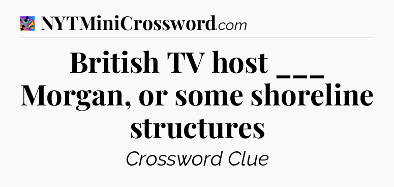 British TV host ___ Morgan, or some shoreline structures Crossword Clue
