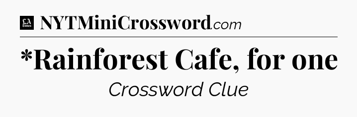 *Rainforest Cafe, for one - LA Times Crossword