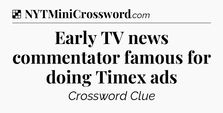 Solution: Early TV news commentator famous for doing Timex ads - NYT Crossword
