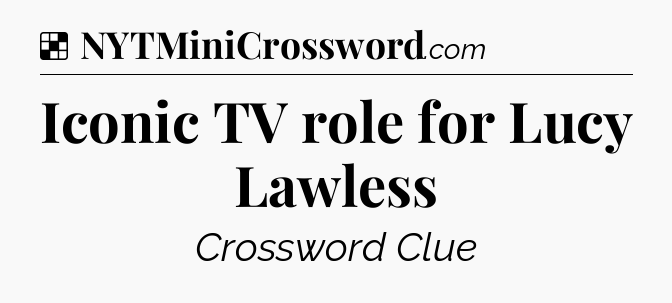 Solution: Iconic TV role for Lucy Lawless - NYT Crossword