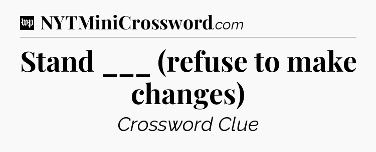 Stand ___ (refuse to make changes) Crossword Clue