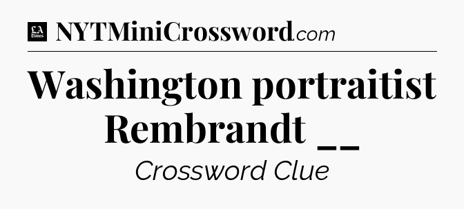 Washington portraitist Rembrandt __ - LA Times Crossword