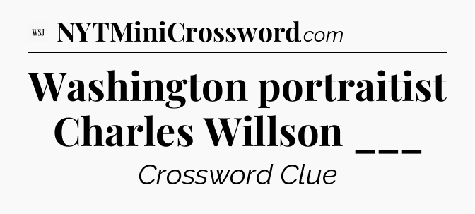 Washington portraitist Charles Willson ___ - WSJ Crossword