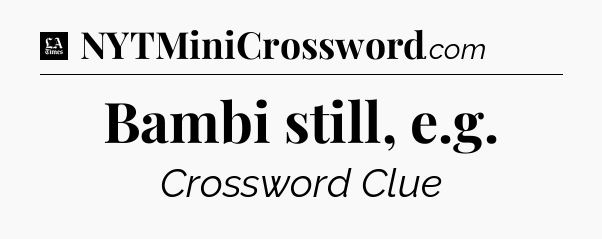Bambi still, e.g - LA Times Crossword