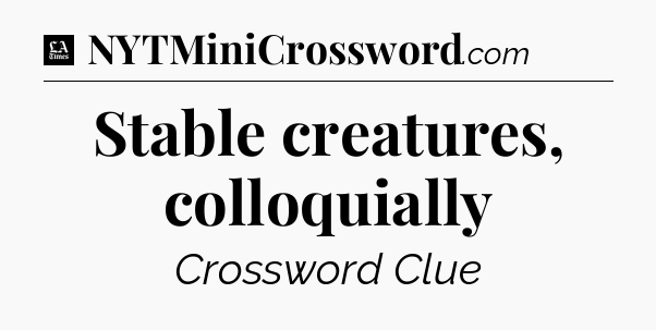 Stable creatures, colloquially - LA Times Crossword