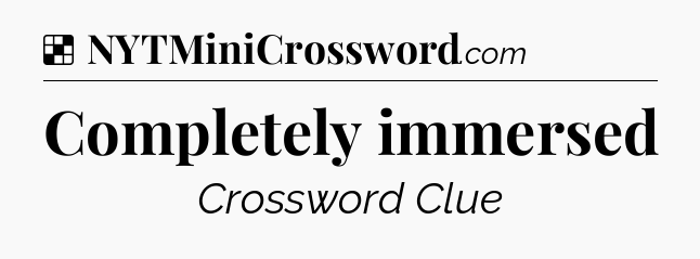 Solution: Completely immersed - NYT Crossword