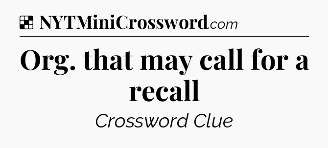 Solution: Org. that may call for a recall - NYT Crossword