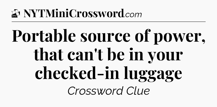 Portable source of power, that can't be in your checked-in luggage - Daily Themed Classic Crossword