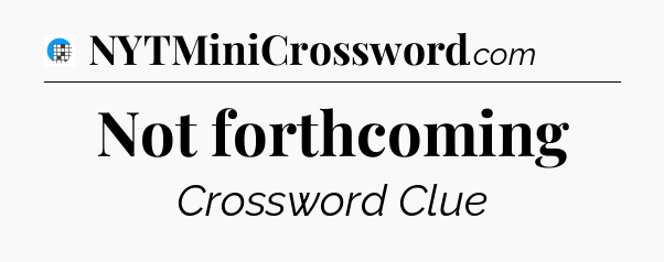 Not forthcoming Crossword Clue