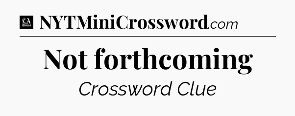 Not forthcoming - LA Times Crossword