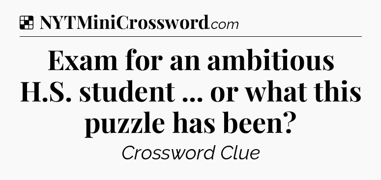 Solution: Exam for an ambitious H.S. student ... or what this puzzle has been - NYT Crossword