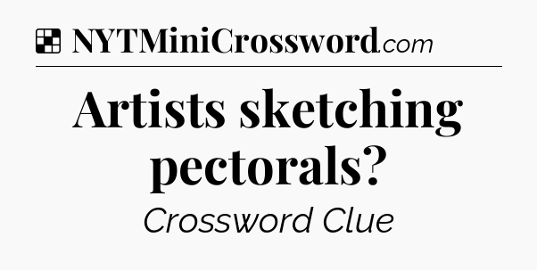 Solution: Artists sketching pectorals - NYT Crossword