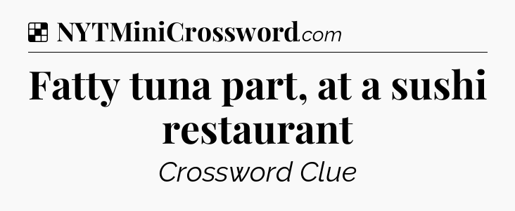 Solution: Fatty tuna part, at a sushi restaurant - NYT Crossword