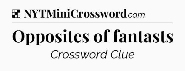 Solution: Opposites of fantasts - NYT Crossword