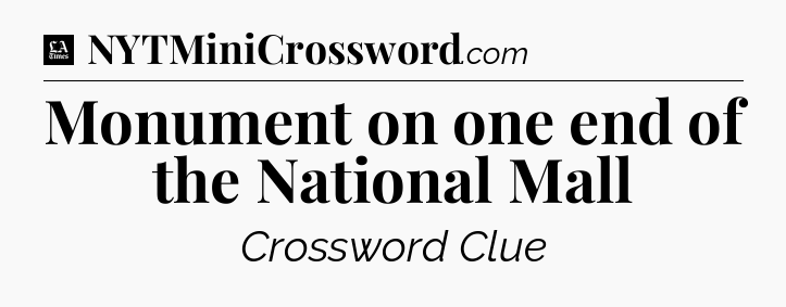 Monument on one end of the National Mall - LA Times Crossword