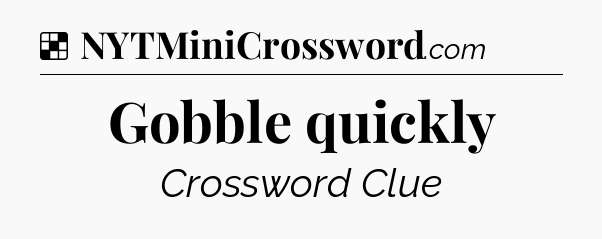 Solution: Gobble quickly - NYT Crossword