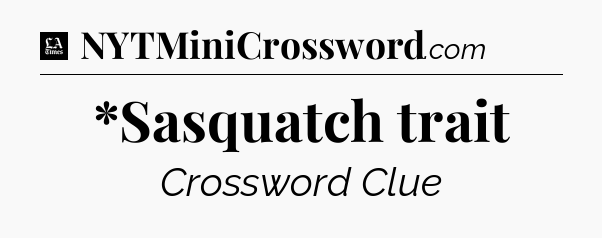 *Sasquatch trait - LA Times Crossword