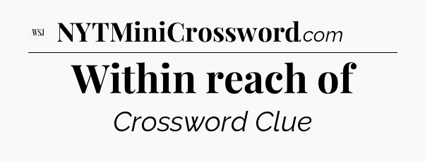 Within reach of - WSJ Crossword