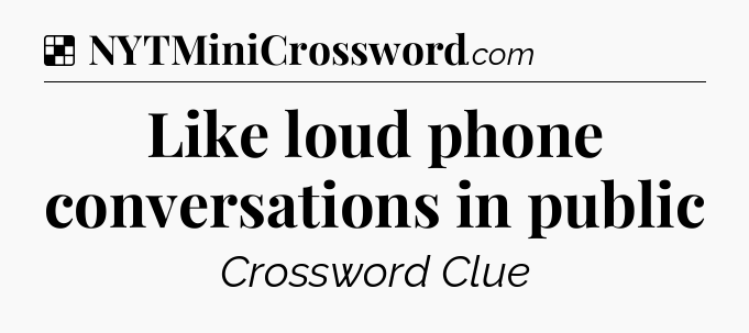 Solution: Like loud phone conversations in public - NYT Crossword