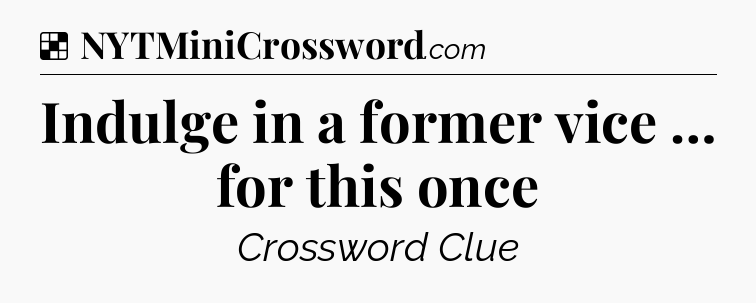 Solution: Indulge in a former vice … for this once - NYT Crossword