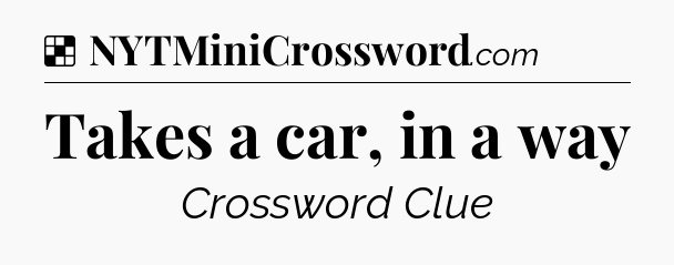 Solution: Takes a car, in a way - NYT Crossword
