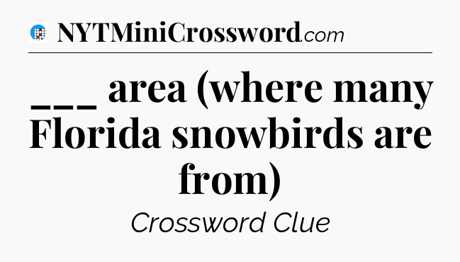 ___ area (where many Florida snowbirds are from) Crossword Clue
