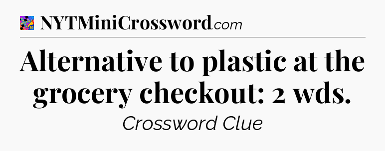 Alternative to plastic at the grocery checkout: 2 wds Crossword Clue
