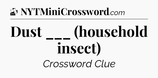 Dust ___ (household insect) - Daily Themed Classic Crossword