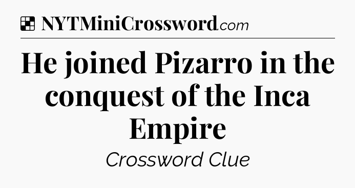 Solution: He joined Pizarro in the conquest of the Inca Empire - NYT Crossword