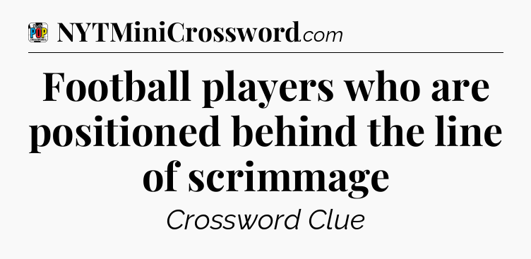 Football players who are positioned behind the line of scrimmage Crossword Clue