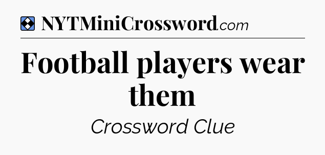 Solution: Football players wear them - NYT Mini Crossword