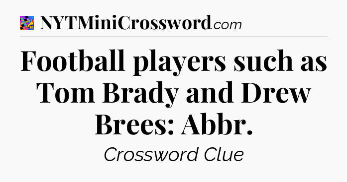 Football players such as Tom Brady and Drew Brees: Abbr Crossword Clue
