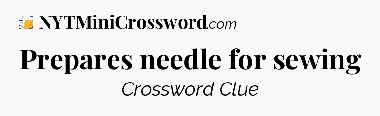 Prepares needle for sewing - 7 Little Words