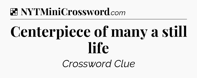 Solution: Centerpiece of many a still life - NYT Crossword