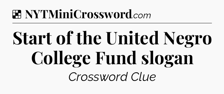 Solution: Start of the United Negro College Fund slogan - NYT Crossword