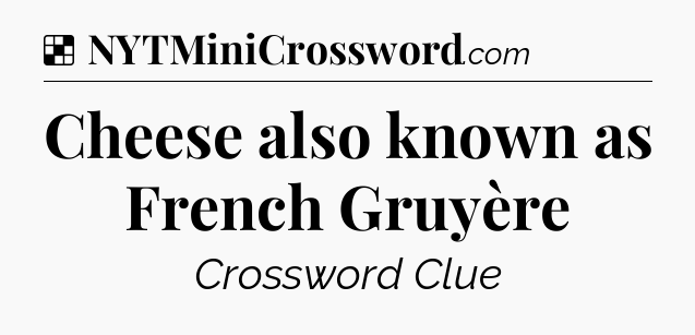 Solution: Cheese also known as French Gruyère - NYT Crossword