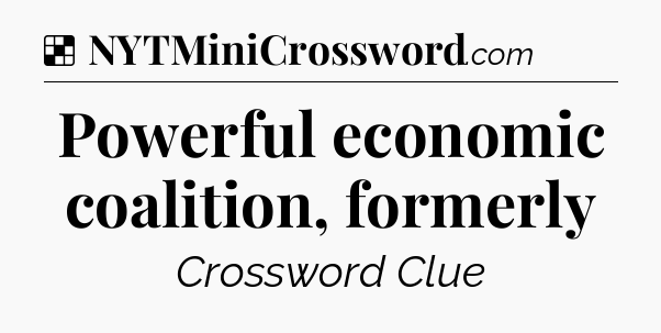 Solution: Powerful economic coalition, formerly - NYT Crossword