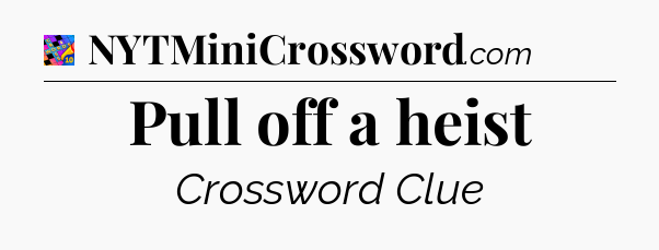 Pull off a heist Crossword Clue