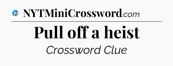 Pull off a heist Crossword Clue