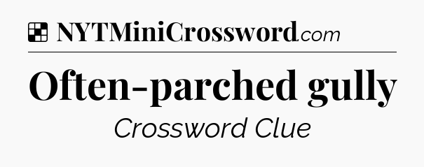 Solution: Often-parched gully - NYT Crossword