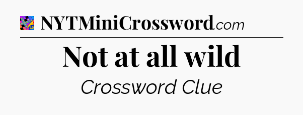 Not at all wild Crossword Clue