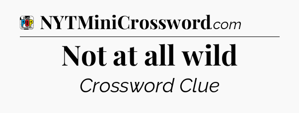 Not at all wild Crossword Clue