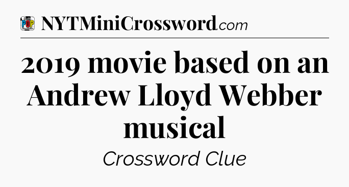 2019 movie based on an Andrew Lloyd Webber musical Crossword Clue