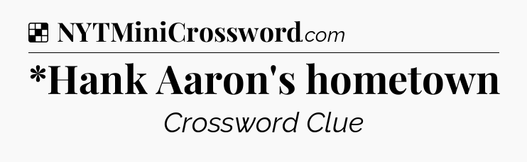 Solution: *Hank Aaron's hometown - NYT Crossword