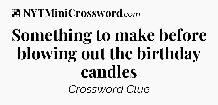 Solution: Something to make before blowing out the birthday candles - NYT Crossword