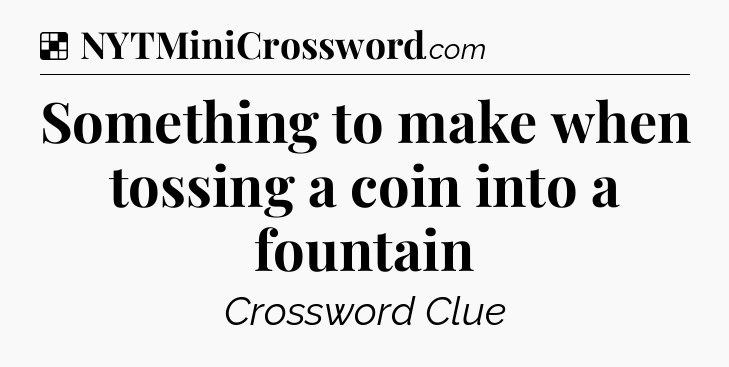 Solution: Something to make when tossing a coin into a fountain - NYT Crossword