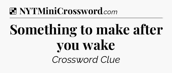 Solution: Something to make after you wake - NYT Crossword